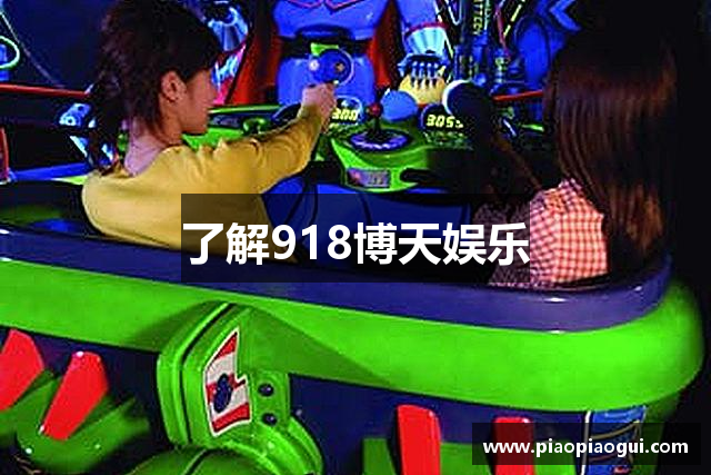 了解918博天娱乐